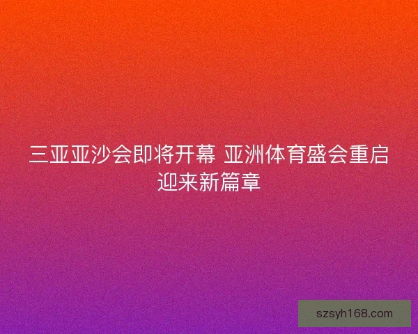 三亚亚沙会即将开幕 亚洲体育盛会重启迎来新篇章