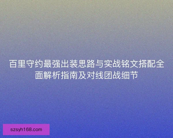 百里守约最强出装思路与实战铭文搭配全面解析指南及对线团战细节