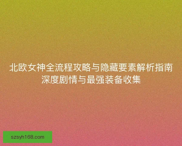 北欧女神全流程攻略与隐藏要素解析指南深度剧情与最强装备收集