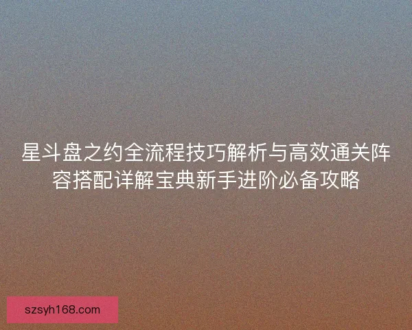 星斗盘之约全流程技巧解析与高效通关阵容搭配详解宝典新手进阶必备攻略