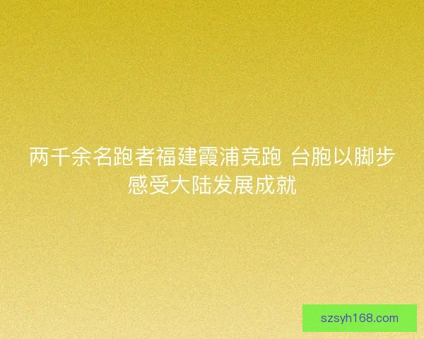 两千余名跑者福建霞浦竞跑 台胞以脚步感受大陆发展成就 两千余名跑者福建霞浦竞跑 台胞以脚步感受大陆发展成就