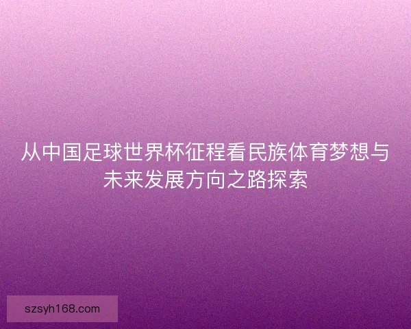 从中国足球世界杯征程看民族体育梦想与未来发展方向之路探索