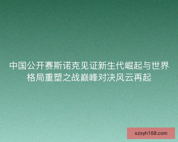 中国公开赛斯诺克见证新生代崛起与世界格局重塑之战巅峰对决风云再起 中国公开赛斯诺克见证新生代崛起与世界格局重塑之战巅峰对决风云再起