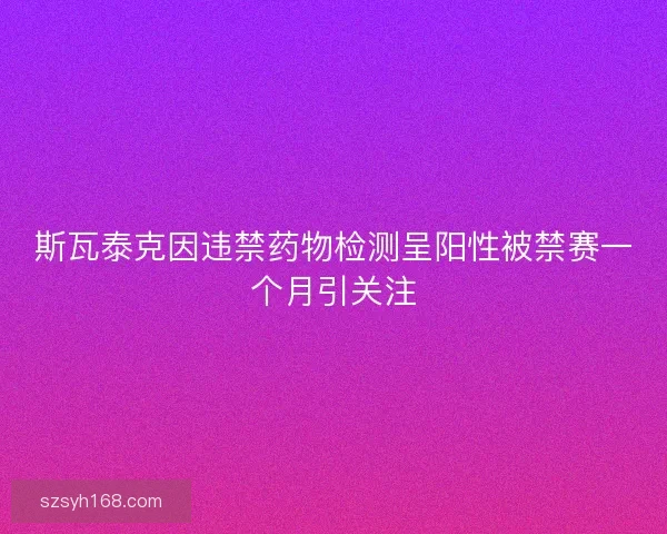 斯瓦泰克因违禁药物检测呈阳性被禁赛一个月引关注