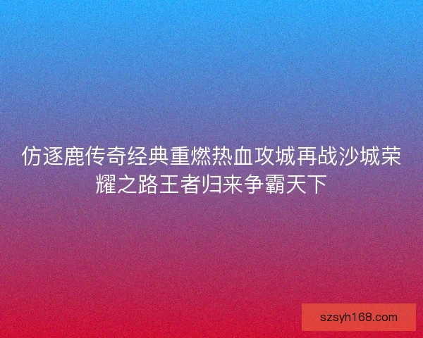 仿逐鹿传奇经典重燃热血攻城再战沙城荣耀之路王者归来争霸天下